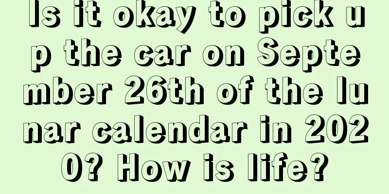 Is it okay to pick up the car on September 26th of the lunar calendar in 2020? How is life?