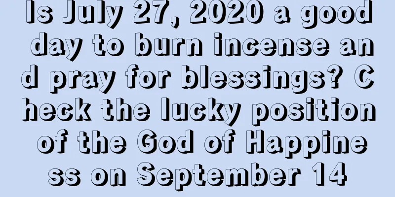 Is July 27, 2020 a good day to burn incense and pray for blessings? Check the lucky position of the God of Happiness on September 14