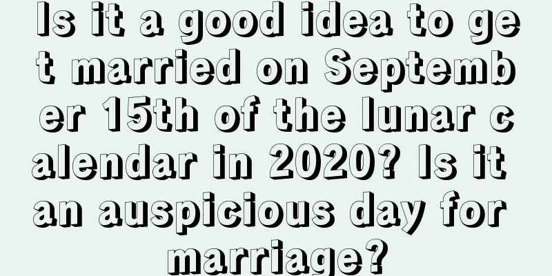 Is it a good idea to get married on September 15th of the lunar calendar in 2020? Is it an auspicious day for marriage?