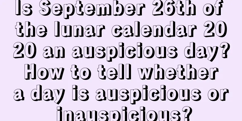 Is September 26th of the lunar calendar 2020 an auspicious day? How to tell whether a day is auspicious or inauspicious?