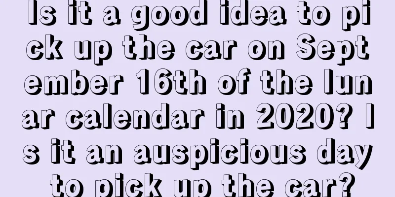 Is it a good idea to pick up the car on September 16th of the lunar calendar in 2020? Is it an auspicious day to pick up the car?