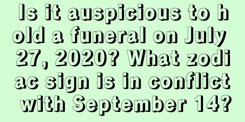 Is it auspicious to hold a funeral on July 27, 2020? What zodiac sign is in conflict with September 14?