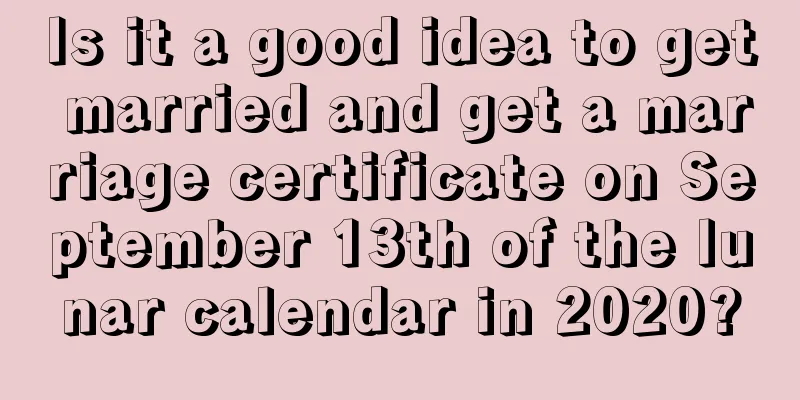 Is it a good idea to get married and get a marriage certificate on September 13th of the lunar calendar in 2020?