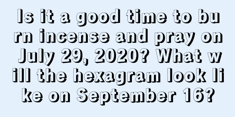 Is it a good time to burn incense and pray on July 29, 2020? What will the hexagram look like on September 16?