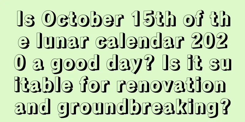 Is October 15th of the lunar calendar 2020 a good day? Is it suitable for renovation and groundbreaking?