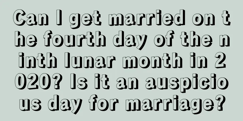 Can I get married on the fourth day of the ninth lunar month in 2020? Is it an auspicious day for marriage?