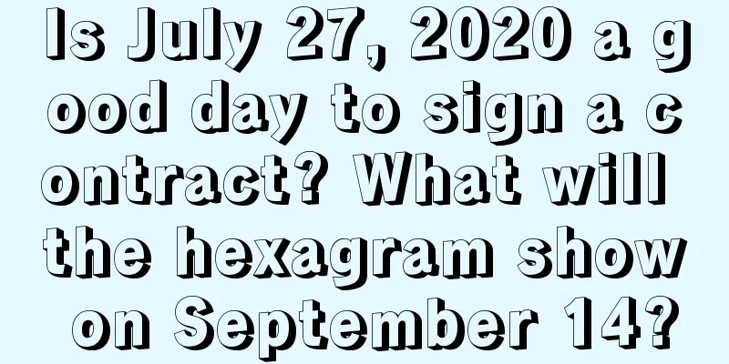 Is July 27, 2020 a good day to sign a contract? What will the hexagram show on September 14?