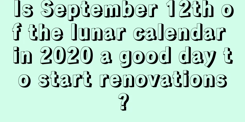 Is September 12th of the lunar calendar in 2020 a good day to start renovations?