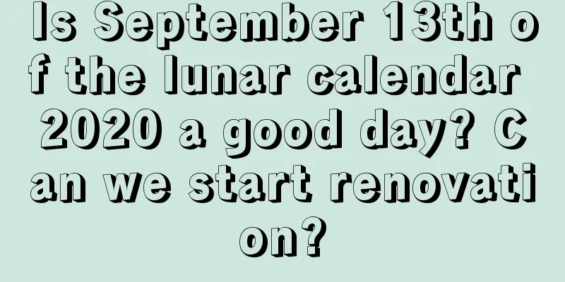 Is September 13th of the lunar calendar 2020 a good day? Can we start renovation?