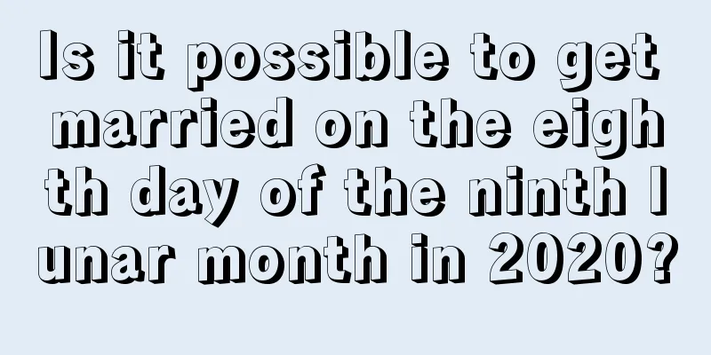 Is it possible to get married on the eighth day of the ninth lunar month in 2020?