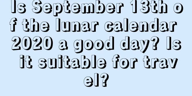 Is September 13th of the lunar calendar 2020 a good day? Is it suitable for travel?