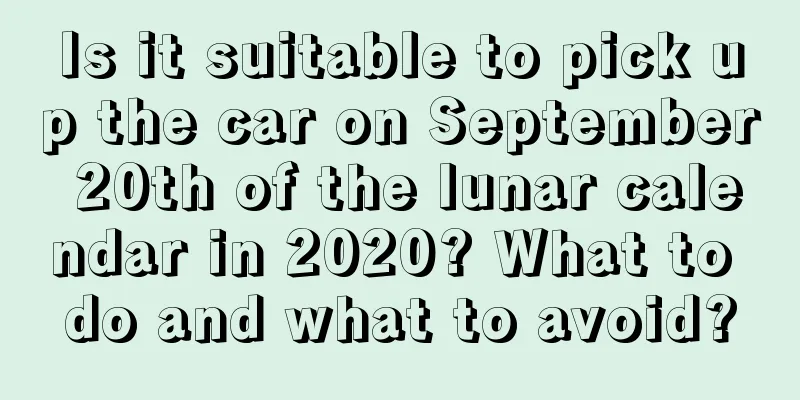 Is it suitable to pick up the car on September 20th of the lunar calendar in 2020? What to do and what to avoid?