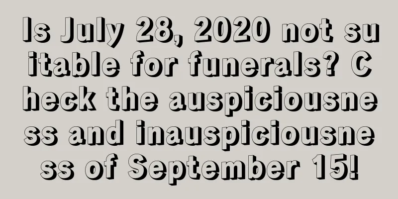 Is July 28, 2020 not suitable for funerals? Check the auspiciousness and inauspiciousness of September 15!