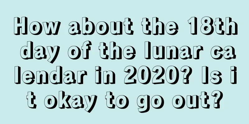How about the 18th day of the lunar calendar in 2020? Is it okay to go out?