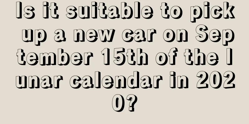 Is it suitable to pick up a new car on September 15th of the lunar calendar in 2020?
