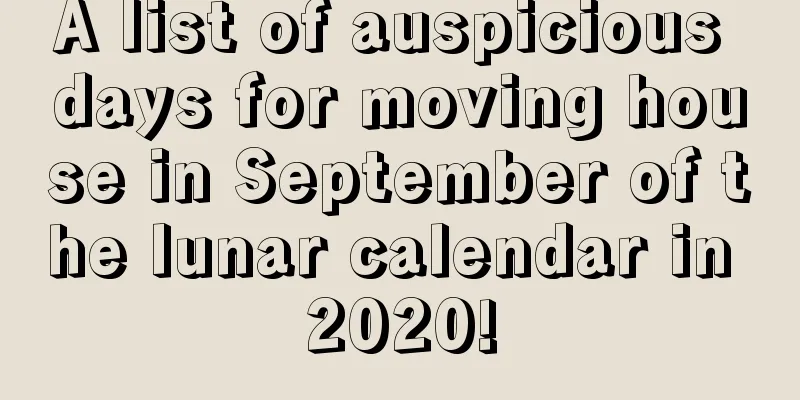A list of auspicious days for moving house in September of the lunar calendar in 2020!