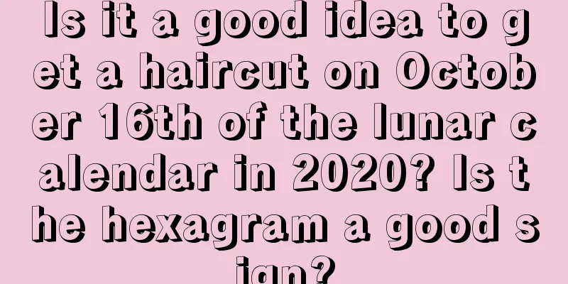 Is it a good idea to get a haircut on October 16th of the lunar calendar in 2020? Is the hexagram a good sign?