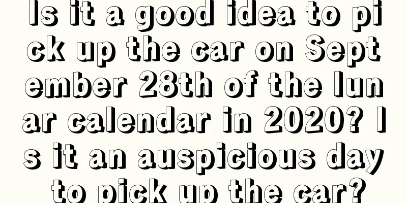 Is it a good idea to pick up the car on September 28th of the lunar calendar in 2020? Is it an auspicious day to pick up the car?