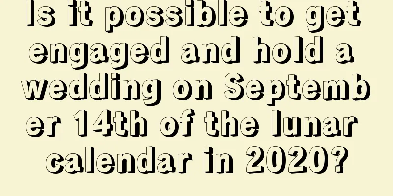 Is it possible to get engaged and hold a wedding on September 14th of the lunar calendar in 2020?