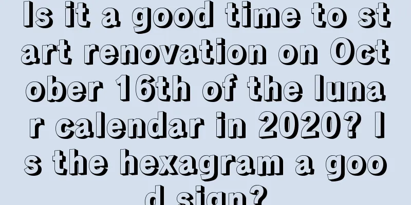 Is it a good time to start renovation on October 16th of the lunar calendar in 2020? Is the hexagram a good sign?
