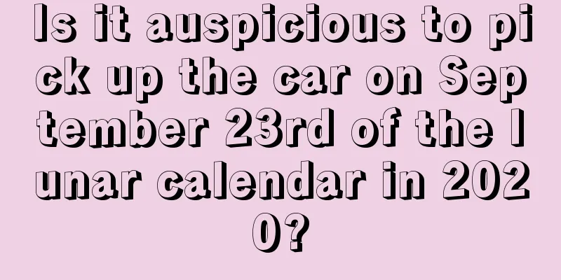 Is it auspicious to pick up the car on September 23rd of the lunar calendar in 2020?
