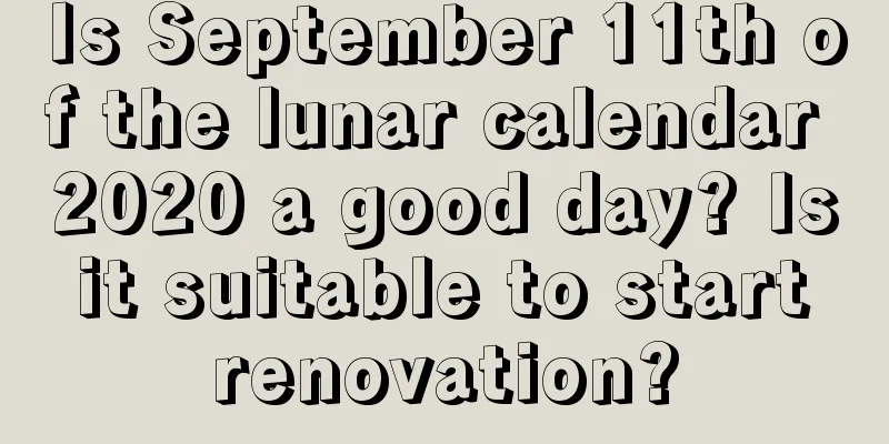 Is September 11th of the lunar calendar 2020 a good day? Is it suitable to start renovation?