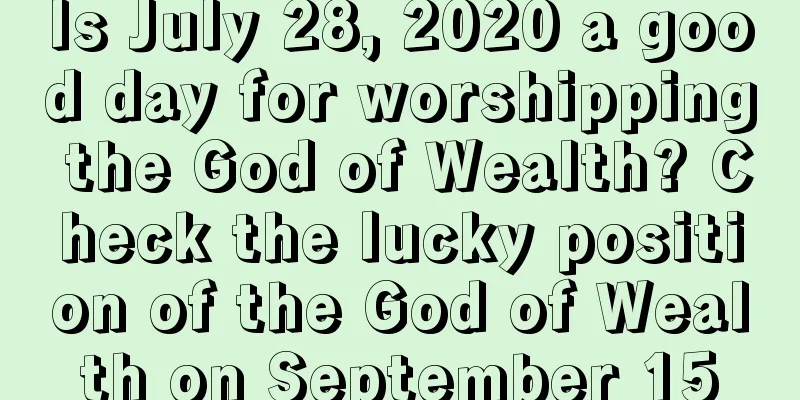 Is July 28, 2020 a good day for worshipping the God of Wealth? Check the lucky position of the God of Wealth on September 15
