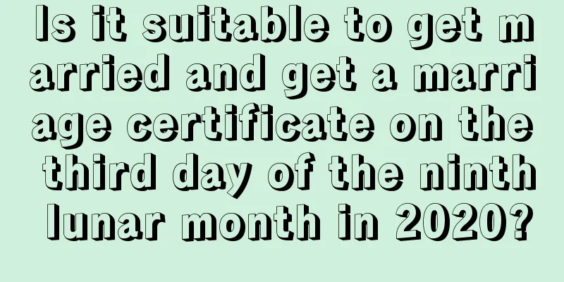 Is it suitable to get married and get a marriage certificate on the third day of the ninth lunar month in 2020?