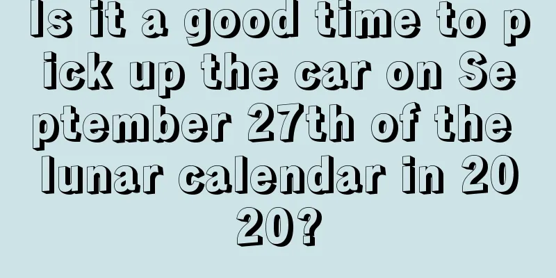 Is it a good time to pick up the car on September 27th of the lunar calendar in 2020?