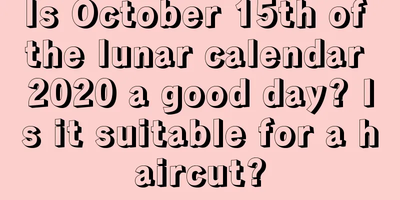 Is October 15th of the lunar calendar 2020 a good day? Is it suitable for a haircut?