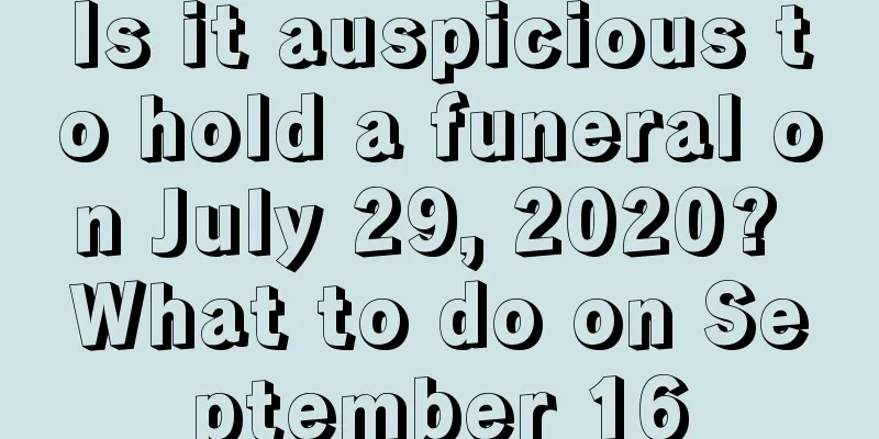 Is it auspicious to hold a funeral on July 29, 2020? What to do on September 16