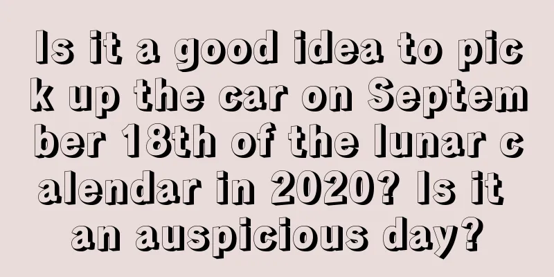 Is it a good idea to pick up the car on September 18th of the lunar calendar in 2020? Is it an auspicious day?