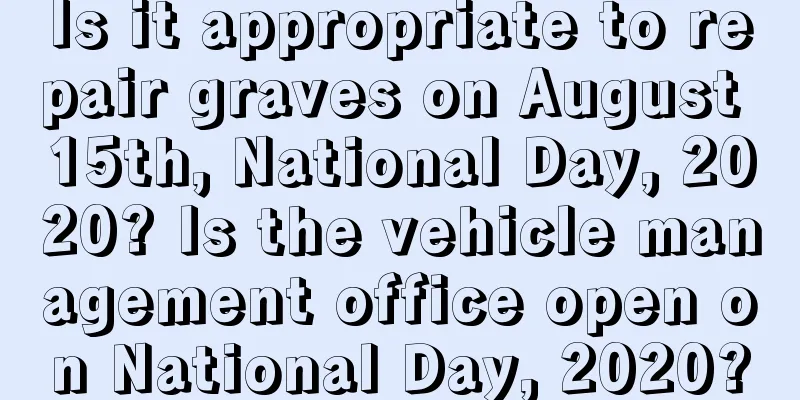 Is it appropriate to repair graves on August 15th, National Day, 2020? Is the vehicle management office open on National Day, 2020?