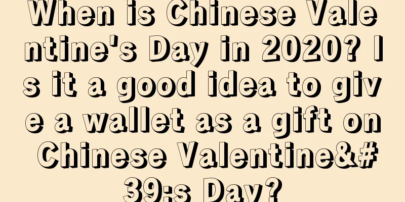 When is Chinese Valentine's Day in 2020? Is it a good idea to give a wallet as a gift on Chinese Valentine's Day?