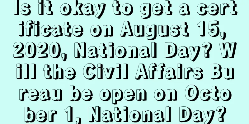 Is it okay to get a certificate on August 15, 2020, National Day? Will the Civil Affairs Bureau be open on October 1, National Day?