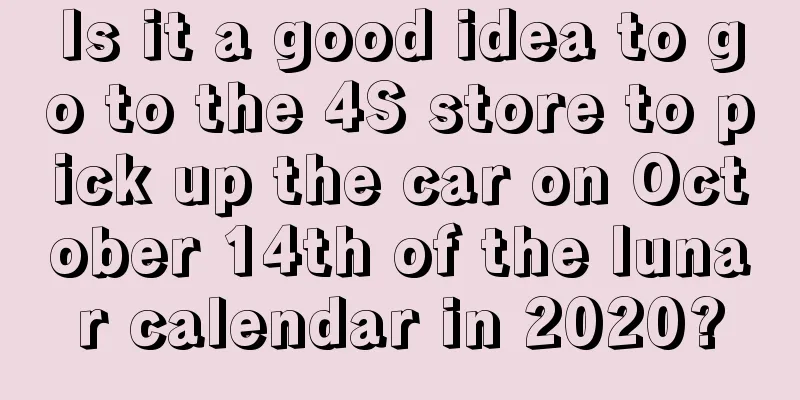 Is it a good idea to go to the 4S store to pick up the car on October 14th of the lunar calendar in 2020?