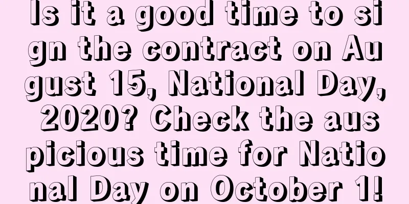 Is it a good time to sign the contract on August 15, National Day, 2020? Check the auspicious time for National Day on October 1!