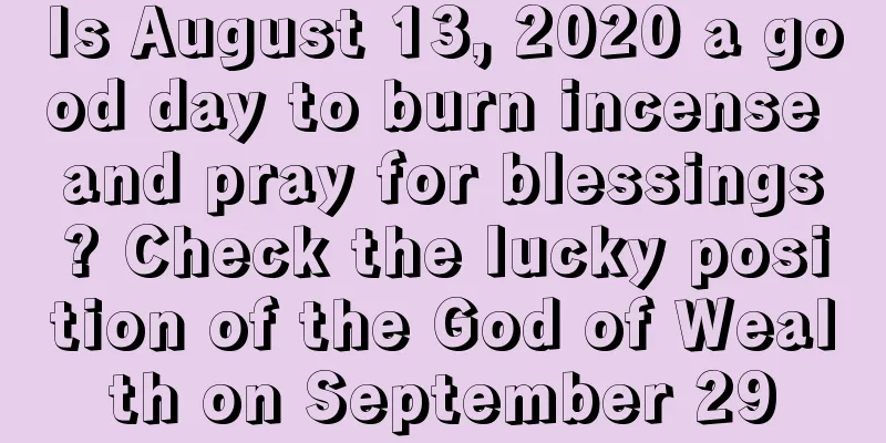 Is August 13, 2020 a good day to burn incense and pray for blessings? Check the lucky position of the God of Wealth on September 29