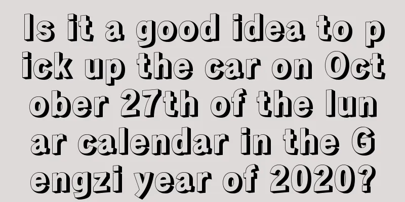 Is it a good idea to pick up the car on October 27th of the lunar calendar in the Gengzi year of 2020?