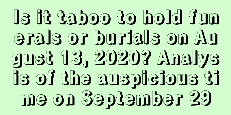 Is it taboo to hold funerals or burials on August 13, 2020? Analysis of the auspicious time on September 29