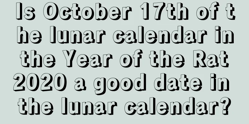 Is October 17th of the lunar calendar in the Year of the Rat 2020 a good date in the lunar calendar?