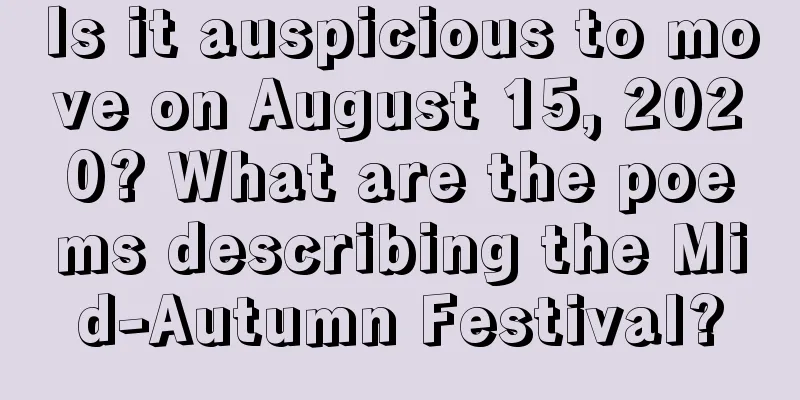 Is it auspicious to move on August 15, 2020? What are the poems describing the Mid-Autumn Festival?