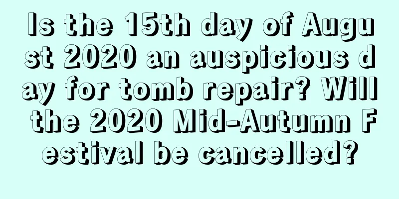 Is the 15th day of August 2020 an auspicious day for tomb repair? Will the 2020 Mid-Autumn Festival be cancelled?