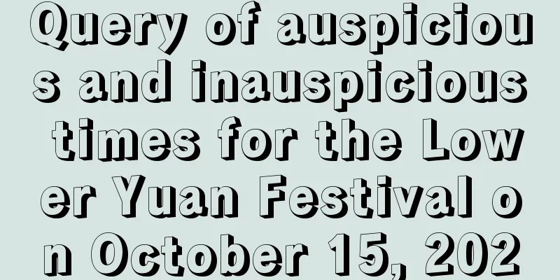 Query of auspicious and inauspicious times for the Lower Yuan Festival on October 15, 2020