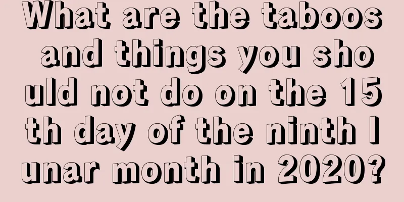 What are the taboos and things you should not do on the 15th day of the ninth lunar month in 2020?