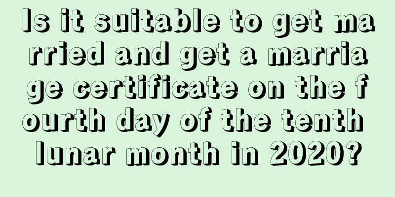 Is it suitable to get married and get a marriage certificate on the fourth day of the tenth lunar month in 2020?