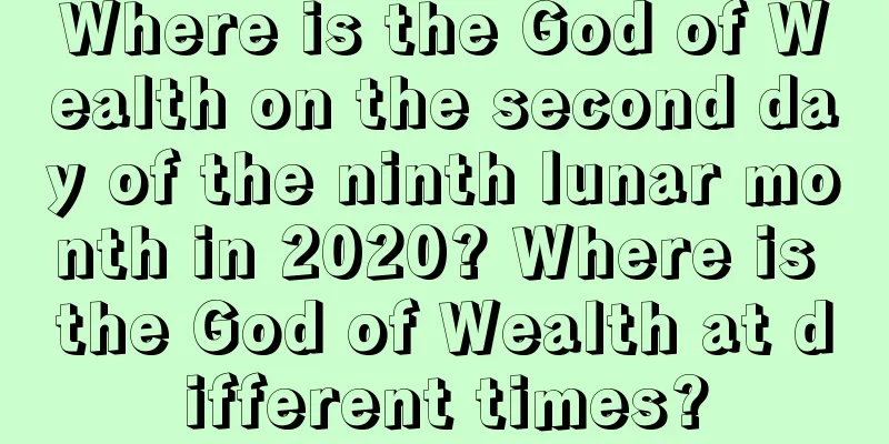 Where is the God of Wealth on the second day of the ninth lunar month in 2020? Where is the God of Wealth at different times?