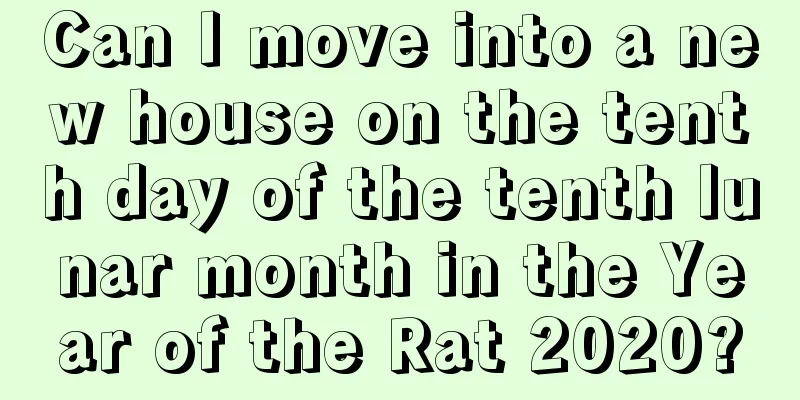 Can I move into a new house on the tenth day of the tenth lunar month in the Year of the Rat 2020?