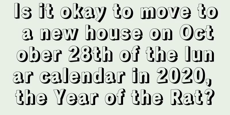 Is it okay to move to a new house on October 28th of the lunar calendar in 2020, the Year of the Rat?