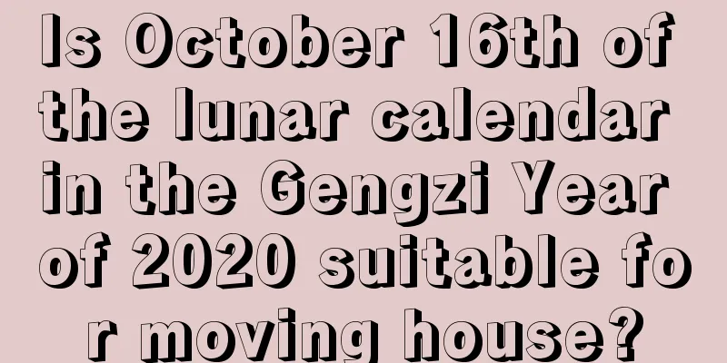 Is October 16th of the lunar calendar in the Gengzi Year of 2020 suitable for moving house?